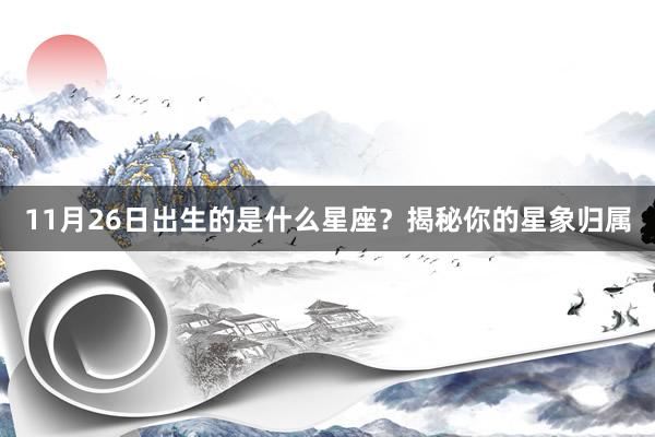 11月26日出生的是什么星座？揭秘你的星象归属