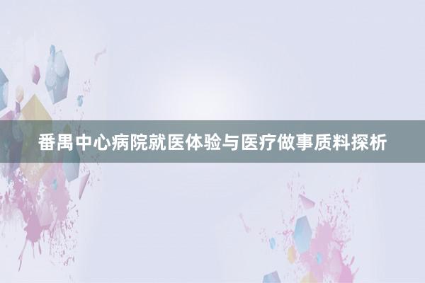 番禺中心病院就医体验与医疗做事质料探析